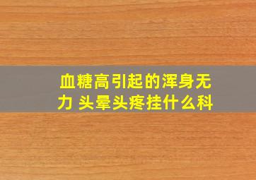 血糖高引起的浑身无力 头晕头疼挂什么科